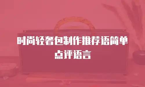 时尚轻奢包制作推荐语简单点评语言