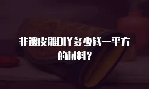非遗皮雕DIY多少钱一平方的材料？