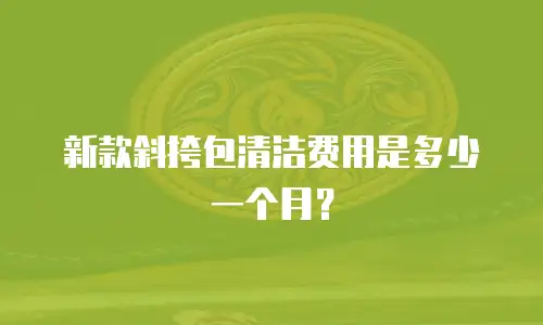 新款斜挎包清洁费用是多少一个月？