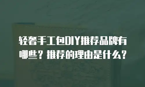 轻奢手工包DIY推荐品牌有哪些？推荐的理由是什么？