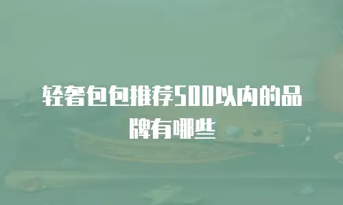 轻奢包包推荐500以内的品牌有哪些