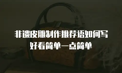 非遗皮雕制作推荐语如何写好看简单一点简单