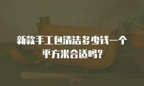 新款手工包清洁多少钱一个平方米合适吗？