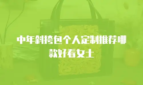 中年斜挎包个人定制推荐哪款好看女士
