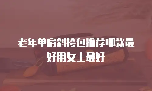 老年单肩斜挎包推荐哪款最好用女士最好