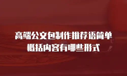 高端公文包制作推荐语简单概括内容有哪些形式