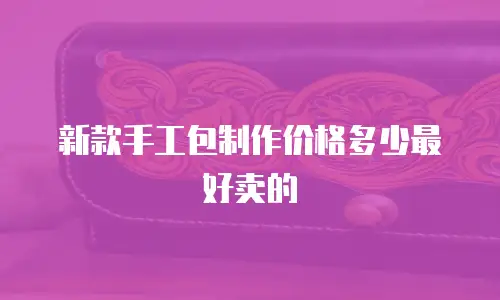 新款手工包制作价格多少最好卖的
