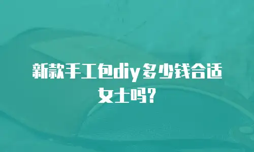 新款手工包diy多少钱合适女士吗？