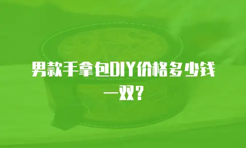 男款手拿包DIY价格多少钱一双？