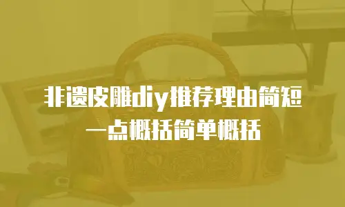 非遗皮雕diy推荐理由简短一点概括简单概括