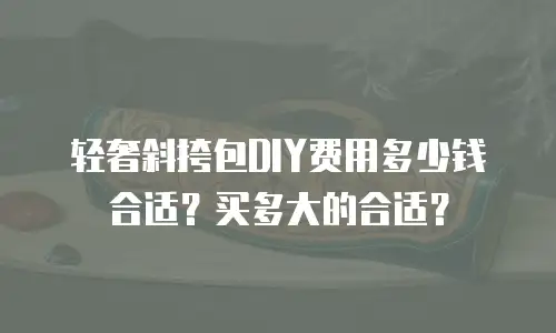 轻奢斜挎包DIY费用多少钱合适？买多大的合适？