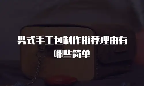 男式手工包制作推荐理由有哪些简单
