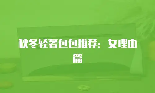 秋冬轻奢包包推荐：女理由篇