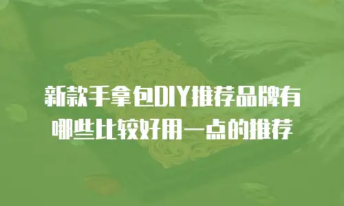 新款手拿包DIY推荐品牌有哪些比较好用一点的推荐