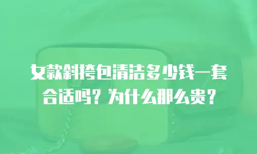 女款斜挎包清洁多少钱一套合适吗？为什么那么贵？