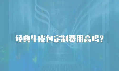 经典牛皮包定制费用高吗？