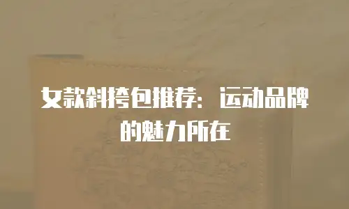 女款斜挎包推荐：运动品牌的魅力所在