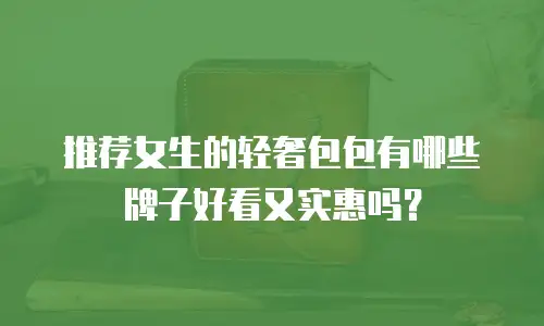 推荐女生的轻奢包包有哪些牌子好看又实惠吗？