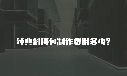 经典斜挎包制作费用多少？