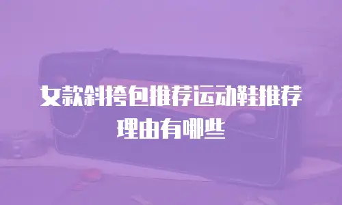 女款斜挎包推荐运动鞋推荐理由有哪些