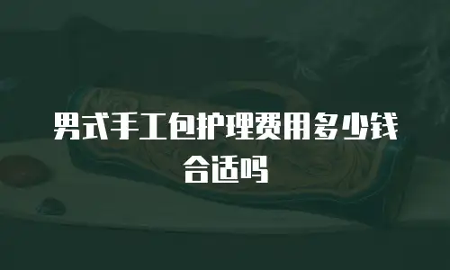 男式手工包护理费用多少钱合适吗