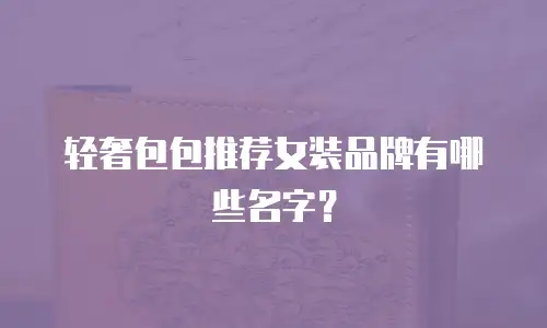 轻奢包包推荐女装品牌有哪些名字？