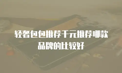 轻奢包包推荐千元推荐哪款品牌的比较好