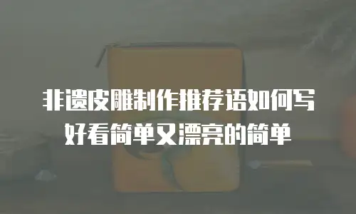 非遗皮雕制作推荐语如何写好看简单又漂亮的简单