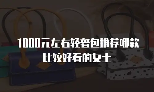 1000元左右轻奢包推荐哪款比较好看的女士