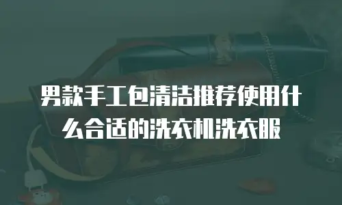 男款手工包清洁推荐使用什么合适的洗衣机洗衣服