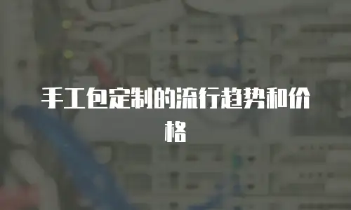 手工包定制的流行趋势和价格