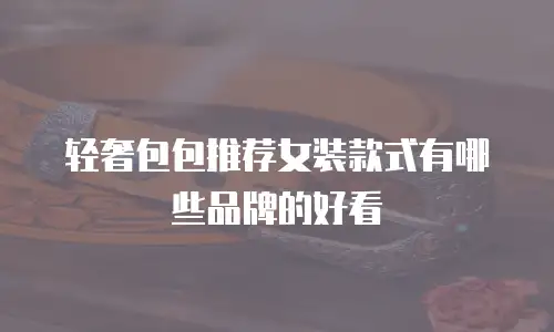 轻奢包包推荐女装款式有哪些品牌的好看