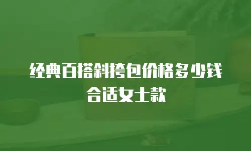 经典百搭斜挎包价格多少钱合适女士款