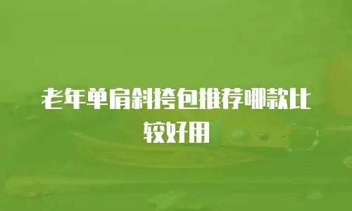 老年单肩斜挎包推荐哪款比较好用