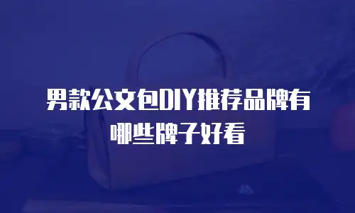 男款公文包DIY推荐品牌有哪些牌子好看
