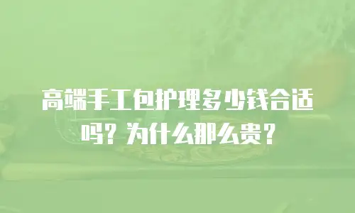 高端手工包护理多少钱合适吗？为什么那么贵？