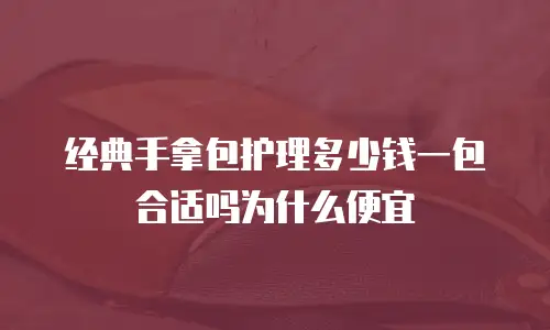 经典手拿包护理多少钱一包合适吗为什么便宜