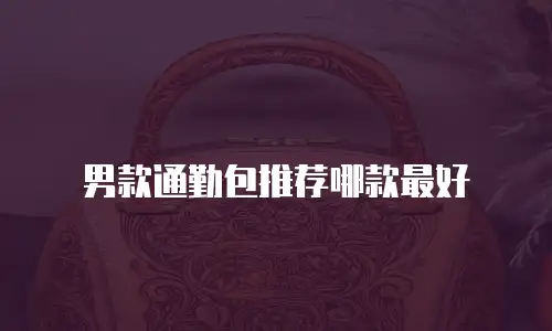 男款通勤包推荐哪款最好