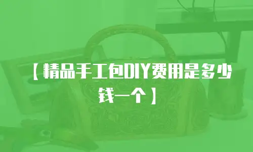 【精品手工包DIY费用是多少钱一个】