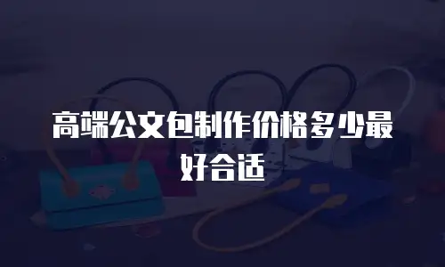 高端公文包制作价格多少最好合适