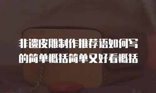 非遗皮雕制作推荐语如何写的简单概括简单又好看概括