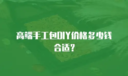高端手工包DIY价格多少钱合适？