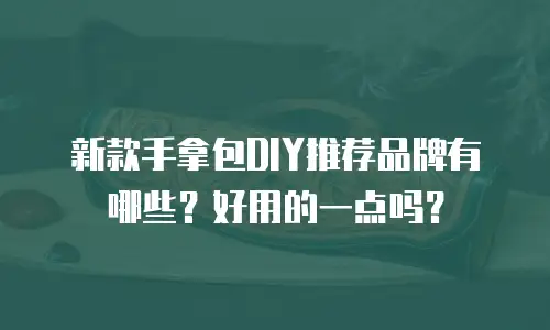 新款手拿包DIY推荐品牌有哪些？好用的一点吗？