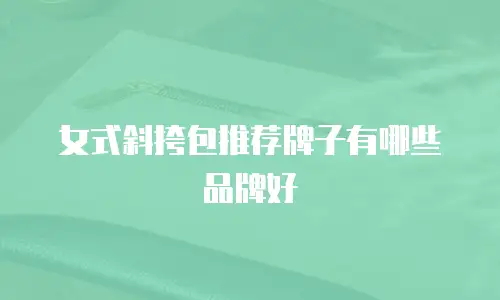 女式斜挎包推荐牌子有哪些品牌好