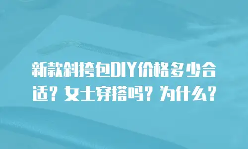 新款斜挎包DIY价格多少合适？女士穿搭吗？为什么？