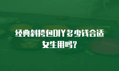 经典斜挎包DIY多少钱合适女生用吗？