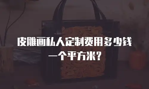 皮雕画私人定制费用多少钱一个平方米？
