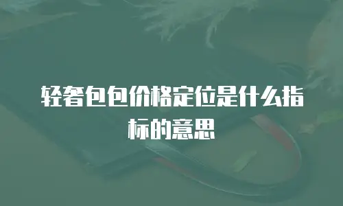 轻奢包包价格定位是什么指标的意思