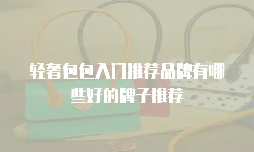 轻奢包包入门推荐品牌有哪些好的牌子推荐