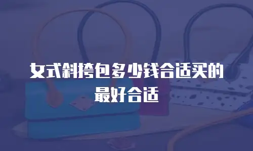 女式斜挎包多少钱合适买的最好合适